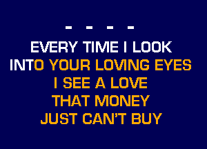 EVERY TIME I LOOK
INTO YOUR LOVING EYES
I SEE A LOVE
THAT MONEY
JUST CAN'T BUY