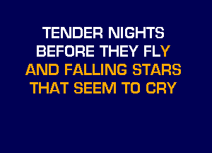 TENDER NIGHTS
BEFORE THEY FLY
JBND FALLING STARS
THAT SEEM TO CRY