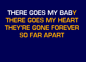 THERE GOES MY BABY
THERE GOES MY HEART
THEY'RE GONE FOREVER

SO FAR APART