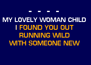 MY LOVELY WOMAN CHILD
I FOUND YOU OUT
RUNNING WILD
WITH SOMEONE NEW