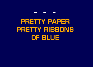 PRE'ITY PAPER
PRETTY RIBBONS

0F BLUE