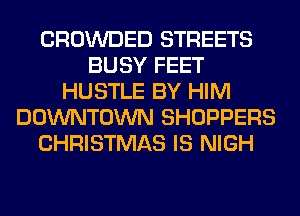 CROWDED STREETS
BUSY FEET
HUSTLE BY HIM
DOWNTOWN SHOPPERS
CHRISTMAS IS NIGH