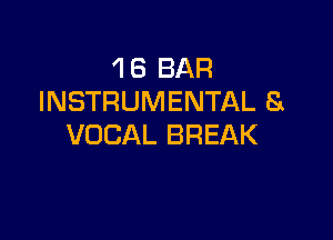 'I 6 BAR
INSTRUMENTAL S

VOCAL BREAK