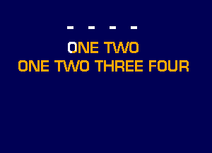 ONE TWO
ONE 'HNO THREE FOUR