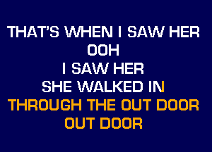 THAT'S WHEN I SAW HER
00H
I SAW HER
SHE WALKED IN
THROUGH THE OUT DOOR
OUT DOOR