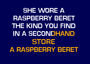 SHE WORE A
RASPBERRY BERET
THE KIND YOU FIND
IN A SECONDHAND

STORE
A RASPBERRY BERET