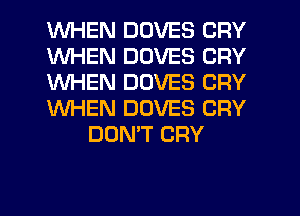 WHEN DOVES CRY
WHEN DDVES CRY
WHEN DUVES CRY
WHEN DOVES CRY
DON'T CRY