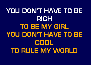 YOU DON'T HAVE TO BE
RICH
TO BE MY GIRL
YOU DON'T HAVE TO BE

COOL
T0 RULE MY WORLD
