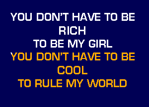 YOU DON'T HAVE TO BE

RICH
TO BE MY GIRL
YOU DON'T HAVE TO BE

COOL
T0 RULE MY WORLD
