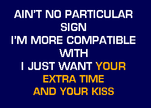 AIN'T N0 PARTICULAR
SIGN

I'M MORE COMPATIBLE
WITH

I JUST WANT YOUR
EXTRA TIME
AND YOUR KISS