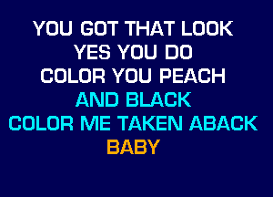 YOU GOT THAT LOOK
YES YOU DO
COLOR YOU PEACH
AND BLACK
COLOR ME TAKEN ABACK
BABY