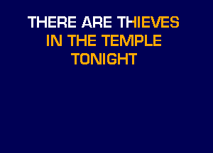 THERE ARE THIEVES
IN THE TEMPLE
TONIGHT