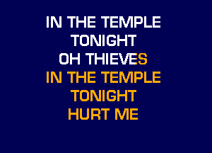 IN THE TEMPLE
TONIGHT
0H THIEVES

IN THE TEMPLE
TONIGHT
HURT ME