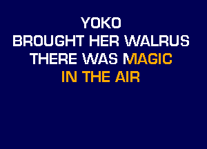 YOKD
BROUGHT HER WALRUS
THERE WAS MAGIC

IN THE AIR