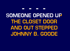 SOMEONE OPENED UP
THE CLOSET DOOR
AND OUT STEPPED
JOHNNY B. GOODE