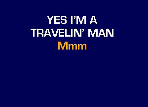 YES I'M A
TRAVELIN' MAN
Mmm