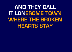 AND THEY CALL
IT LONESOME TOWN
WHERE THE BROKEN
HEARTS STAY