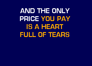 AND THE ONLY
PRICE YOU PAY
IS A HEART

FULL OF TEARS