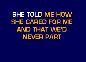 SHE TOLD ME HOW
SHE CARED FOR ME
AND THAT WE'D
NEVER PART