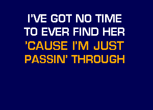 I'VE GOT N0 TIME
TO EVER FIND HER

'CAUSE I'M JUST
PASSIN' THROUGH

g