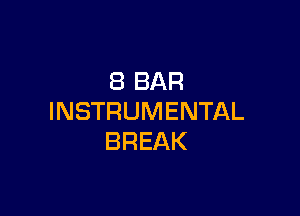 8 BAR

INSTRUMENTAL
BREAK