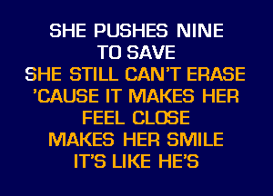 SHE PUSHES NINE
TO SAVE
SHE STILL CAN'T ERASE
'CAUSE IT MAKES HER
FEEL CLOSE
MAKES HER SMILE
IT'S LIKE HE'S
