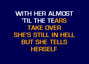 WITH HER ALMOST
'TIL THE TEARS
TAKE OVER
SHE'S STILL IN HELL
BUT SHE TELLS
HERSELF

g