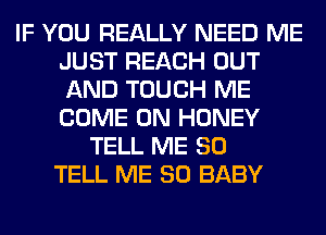 IF YOU REALLY NEED ME
JUST REACH OUT
AND TOUCH ME
COME ON HONEY

TELL ME SO
TELL ME SO BABY