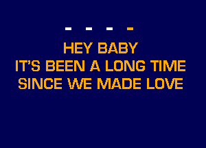 HEY BABY
ITS BEEN A LONG TIME
SINCE WE MADE LOVE