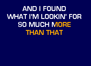 AND I FOUND
1'ul'Ul-IAT I'M LOOKIN' FOR
SO MUCH MORE
THAN THAT