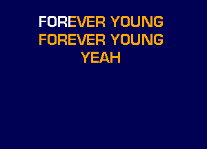FOREVER YOUNG
FOREVER YOUNG
YEAH