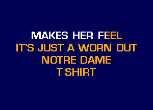 MAKES HER FEEL
IT'S JUST A WORN OUT

NOTRE DAME
TSHIRT
