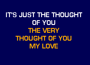 ITSJUSTTHETHOUGHT
OFYOU
THEVERY

THOUGHTOFYOU
IWYLOVE