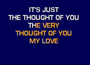 IT'S JUST
THE THOUGHT OF YOU
THE VERY

THOUGHT OF YOU
MY LOVE