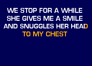 WE STOP FOR A WHILE

SHE GIVES ME A SMILE
AND SNUGGLES HER HEAD

TO MY CHEST