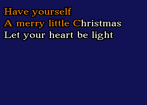 Have yourself
A merry little Christmas
Let your heart be light