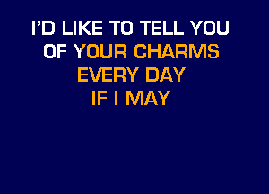 I'D LIKE TO TELL YOU
UP YOUR CHARMS
EVERY DAY

IF I MAY