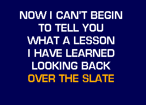 NDWI CAN'T BEGIN
TO TELL YOU
WHAT A LESSON
I HAVE LEARNED
LOOKING BACK
OVER THE SLATE