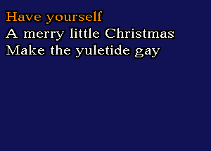 Have yourself
A merry little Christmas
Make the yuletide gay