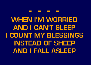 INHEN I'M WORRIED
AND I CAN'T SLEEP

I COUNT MY BLESSINGS
INSTEAD OF SHEEP
AND I FALL ASLEEP