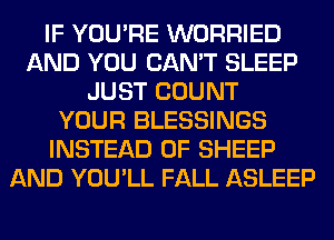 IF YOU'RE WORRIED
AND YOU CAN'T SLEEP
JUST COUNT
YOUR BLESSINGS
INSTEAD OF SHEEP
AND YOU'LL FALL ASLEEP