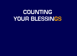 COUNTING
YOUR BLESSINGS