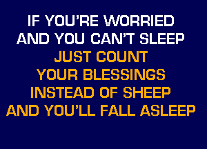 IF YOU'RE WORRIED
AND YOU CAN'T SLEEP
JUST COUNT
YOUR BLESSINGS
INSTEAD OF SHEEP
AND YOU'LL FALL ASLEEP