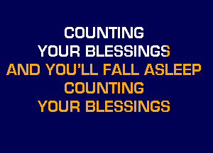 COUNTING
YOUR BLESSINGS
AND YOU'LL FALL ASLEEP
COUNTING
YOUR BLESSINGS