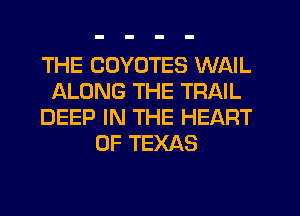 THE CDYUTES WAIL
ALONG THE TRAIL
DEEP IN THE HEART
OF TEXAS