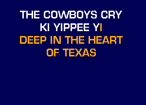 THE COWBOYS CRY
Kl YIPPEE Yl
DEEP IN THE HEART
OF TEXAS