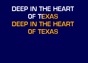 DEEP IN THE HEART
OF TEXAS
DEEP IN THE HEART
OF TEXAS