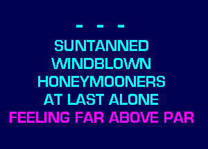 SUNTANNED
WNDBLOWN

HONEYMDUNERS
AT LAST ALONE