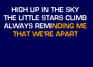 HIGH UP IN THE SKY
THE LITTLE STARS CLIMB
ALWAYS REMINDING ME

THAT WERE APART