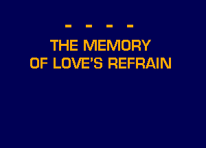 THE MEMORY
OF LUVE'S REFRAIN
